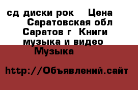 сд диски рок  › Цена ­ 100 - Саратовская обл., Саратов г. Книги, музыка и видео » Музыка, CD   